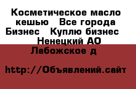 Косметическое масло кешью - Все города Бизнес » Куплю бизнес   . Ненецкий АО,Лабожское д.